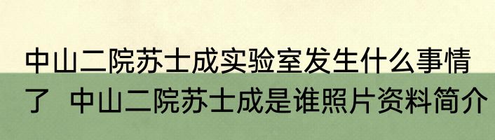 中山二院苏士成实验室发生什么事情了  中山二院苏士成是谁照片资料简介