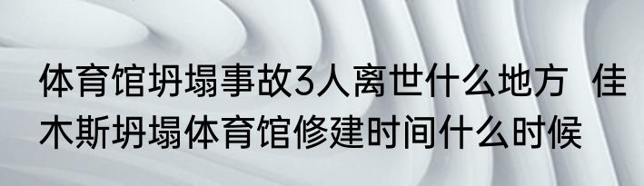 体育馆坍塌事故3人离世什么地方  佳木斯坍塌体育馆修建时间什么时候