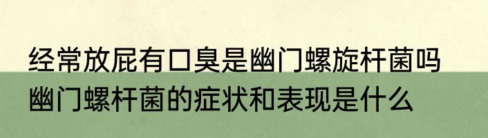 经常放屁有口臭是幽门螺旋杆菌吗    幽门螺杆菌的症状和表现是什么