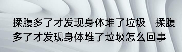 揉腹多了才发现身体堆了垃圾   揉腹多了才发现身体堆了垃圾怎么回事