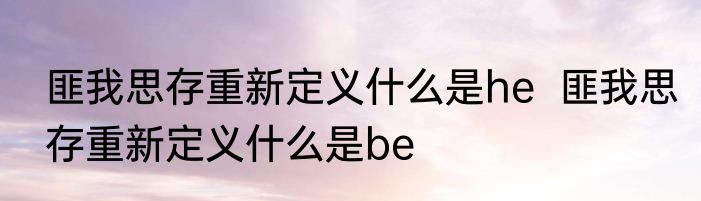 匪我思存重新定义什么是he  匪我思存重新定义什么是be