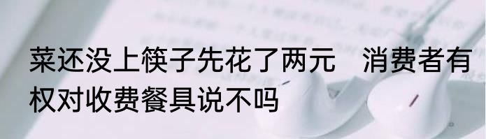 菜还没上筷子先花了两元   消费者有权对收费餐具说不吗
