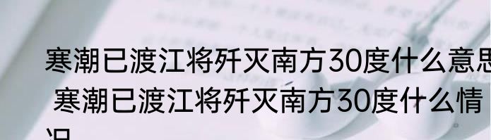寒潮已渡江将歼灭南方30度什么意思 	寒潮已渡江将歼灭南方30度什么情况