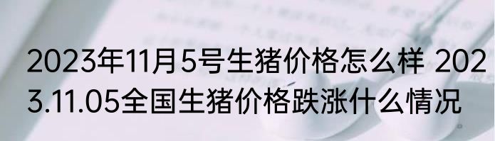 2023年11月5号生猪价格怎么样 2023.11.05全国生猪价格跌涨什么情况