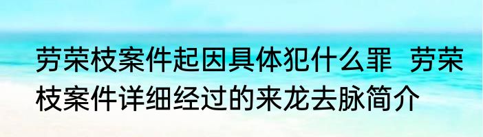 劳荣枝案件起因具体犯什么罪  劳荣枝案件详细经过的来龙去脉简介