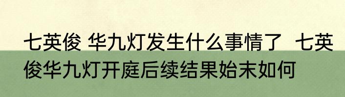 七英俊 华九灯发生什么事情了  七英俊华九灯开庭后续结果始末如何