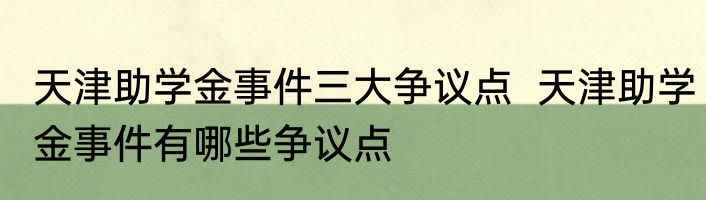 天津助学金事件三大争议点  天津助学金事件有哪些争议点