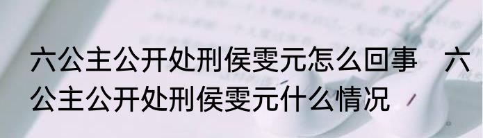 六公主公开处刑侯雯元怎么回事   六公主公开处刑侯雯元什么情况