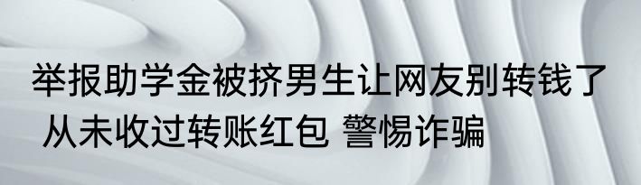 举报助学金被挤男生让网友别转钱了   从未收过转账红包 警惕诈骗