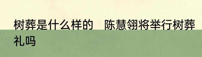 树葬是什么样的   陈慧翎将举行树葬礼吗