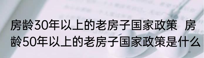 房龄30年以上的老房子国家政策  房龄50年以上的老房子国家政策是什么