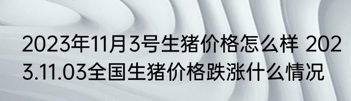 2023年11月3号生猪价格怎么样 2023.11.03全国生猪价格跌涨什么情况