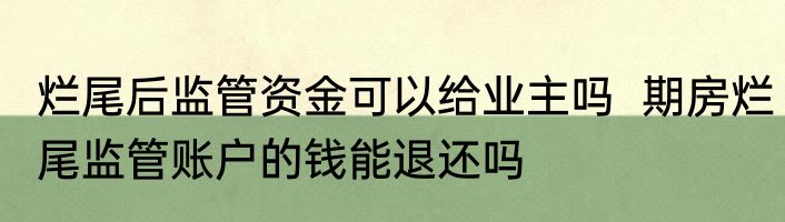 烂尾后监管资金可以给业主吗  期房烂尾监管账户的钱能退还吗