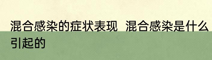 混合感染的症状表现  混合感染是什么引起的
