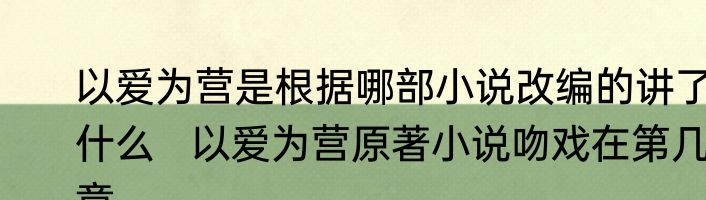 以爱为营是根据哪部小说改编的讲了什么   以爱为营原著小说吻戏在第几章