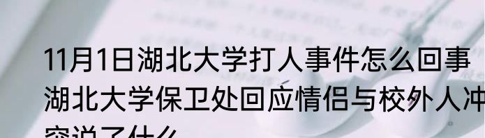 11月1日湖北大学打人事件怎么回事   湖北大学保卫处回应情侣与校外人冲突说了什么