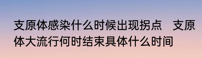 支原体感染什么时候出现拐点   支原体大流行何时结束具体什么时间
