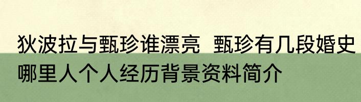 狄波拉与甄珍谁漂亮  甄珍有几段婚史哪里人个人经历背景资料简介