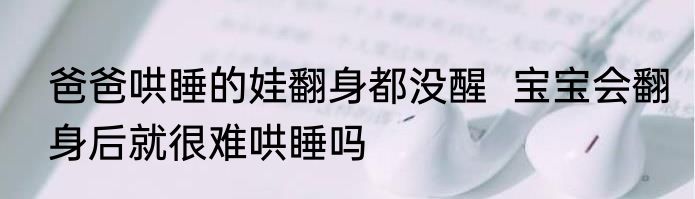 爸爸哄睡的娃翻身都没醒  宝宝会翻身后就很难哄睡吗