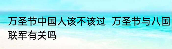万圣节中国人该不该过  万圣节与八国联军有关吗