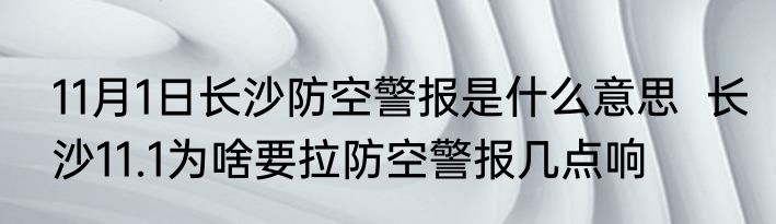 11月1日长沙防空警报是什么意思  长沙11.1为啥要拉防空警报几点响