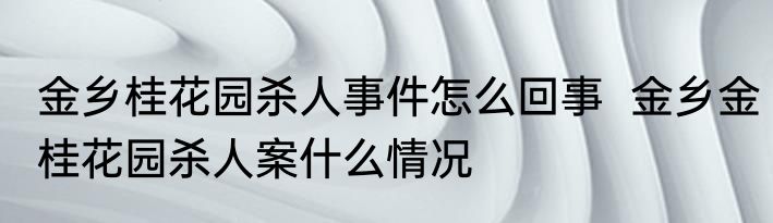 金乡桂花园杀人事件怎么回事  金乡金桂花园杀人案什么情况