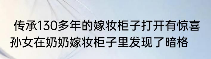  传承130多年的嫁妆柜子打开有惊喜  孙女在奶奶嫁妆柜子里发现了暗格