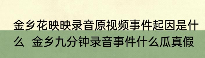 金乡花映映录音原视频事件起因是什么  金乡九分钟录音事件什么瓜真假