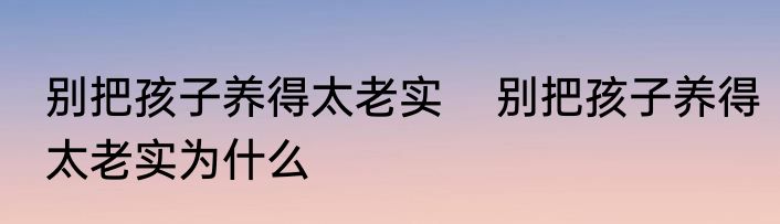 别把孩子养得太老实    别把孩子养得太老实为什么