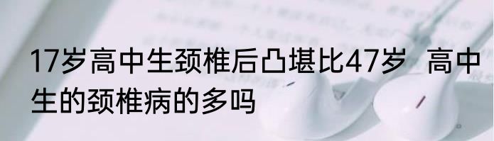 17岁高中生颈椎后凸堪比47岁  高中生的颈椎病的多吗