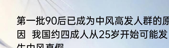第一批90后已成为中风高发人群的原因  我国约四成人从25岁开始可能发生中风真假