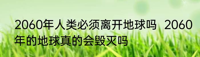 2060年人类必须离开地球吗  2060年的地球真的会毁灭吗