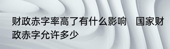 财政赤字率高了有什么影响   国家财政赤字允许多少