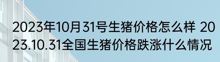 2023年10月31号生猪价格怎么样 2023.10.31全国生猪价格跌涨什么情况