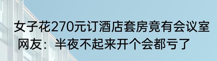  女子花270元订酒店套房竟有会议室   网友：半夜不起来开个会都亏了