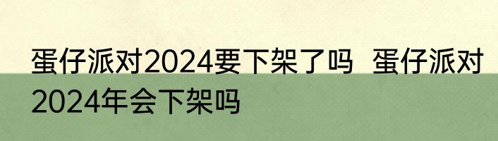 蛋仔派对2024要下架了吗  蛋仔派对2024年会下架吗