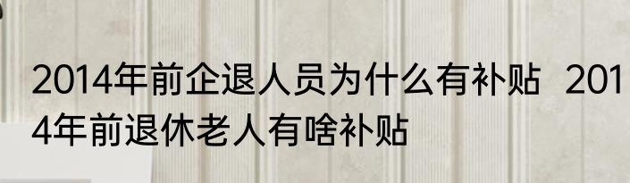 2014年前企退人员为什么有补贴  2014年前退休老人有啥补贴