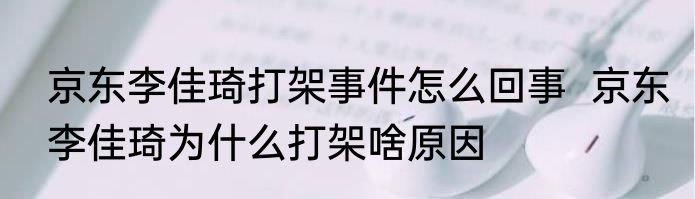 京东李佳琦打架事件怎么回事  京东李佳琦为什么打架啥原因
