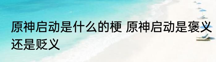 原神启动是什么的梗 原神启动是褒义还是贬义