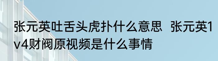 张元英吐舌头虎扑什么意思  张元英1v4财阀原视频是什么事情