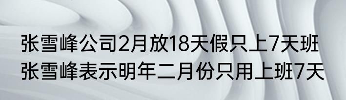 张雪峰公司2月放18天假只上7天班   张雪峰表示明年二月份只用上班7天