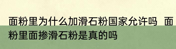 面粉里为什么加滑石粉国家允许吗  面粉里面掺滑石粉是真的吗