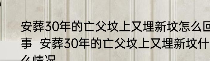 安葬30年的亡父坟上又埋新坟怎么回事  安葬30年的亡父坟上又埋新坟什么情况