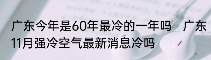 广东今年是60年最冷的一年吗   广东11月强冷空气最新消息冷吗