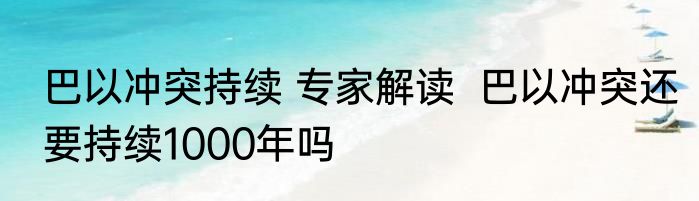 巴以冲突持续 专家解读  巴以冲突还要持续1000年吗