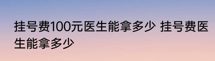 挂号费100元医生能拿多少 挂号费医生能拿多少