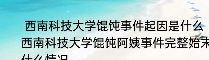  西南科技大学馄饨事件起因是什么 西南科技大学馄饨阿姨事件完整始末什么情况