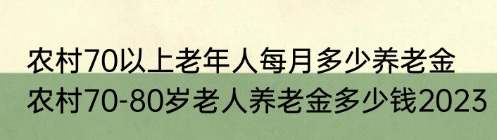 农村70以上老年人每月多少养老金  农村70-80岁老人养老金多少钱2023