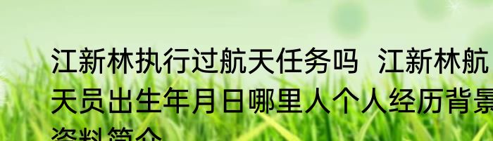 江新林执行过航天任务吗  江新林航天员出生年月日哪里人个人经历背景资料简介