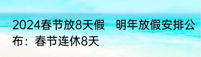 2024春节放8天假   明年放假安排公布：春节连休8天